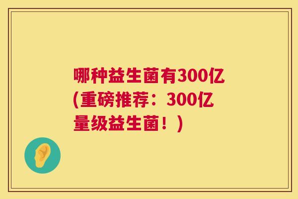 哪种益生菌有300亿(重磅推荐：300亿量级益生菌！)