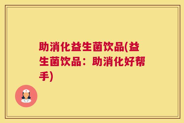 助消化益生菌饮品(益生菌饮品：助消化好帮手)