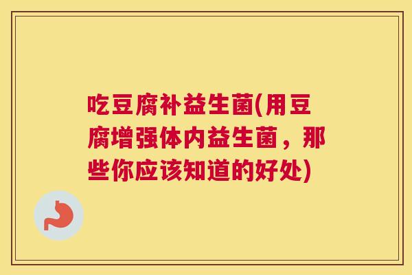 吃豆腐补益生菌(用豆腐增强体内益生菌，那些你应该知道的好处)