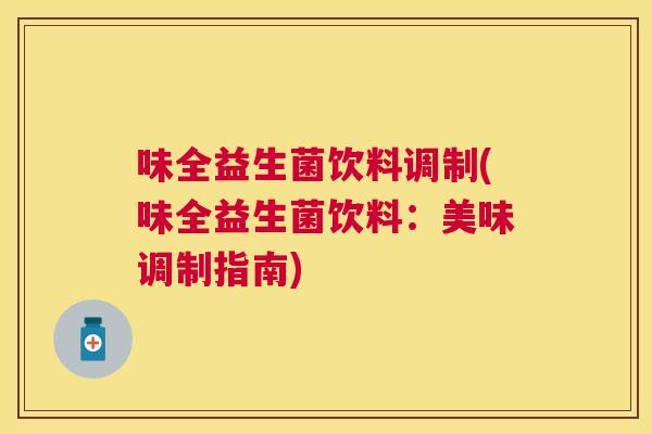 味全益生菌饮料调制(味全益生菌饮料：美味调制指南)