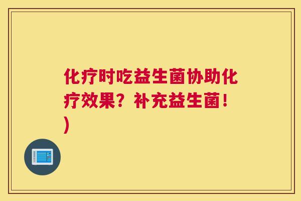 化疗时吃益生菌协助化疗效果？补充益生菌！)