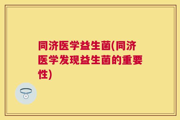 同济医学益生菌(同济医学发现益生菌的重要性)