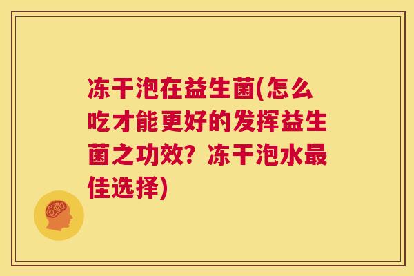 冻干泡在益生菌(怎么吃才能更好的发挥益生菌之功效？冻干泡水最佳选择)