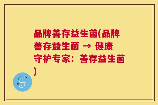 品牌善存益生菌(品牌善存益生菌 → 健康守护专家：善存益生菌)