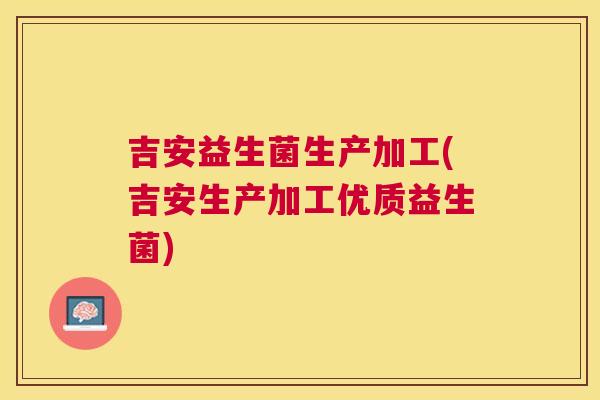 吉安益生菌生产加工(吉安生产加工优质益生菌)