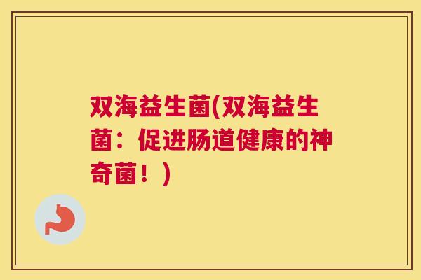 双海益生菌(双海益生菌：促进肠道健康的神奇菌！)
