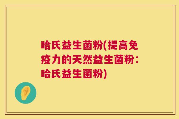 哈氏益生菌粉(提高免疫力的天然益生菌粉：哈氏益生菌粉)