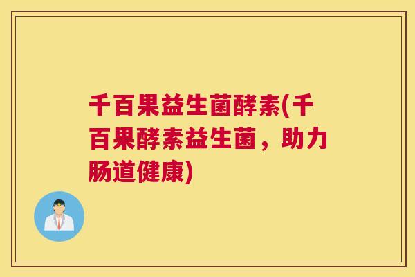 千百果益生菌酵素(千百果酵素益生菌，助力肠道健康)