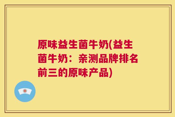 原味益生菌牛奶(益生菌牛奶：亲测品牌排名前三的原味产品)