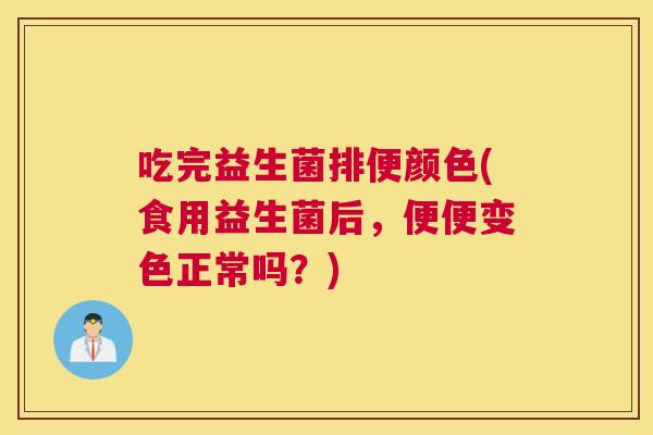 吃完益生菌排便颜色(食用益生菌后，便便变色正常吗？)