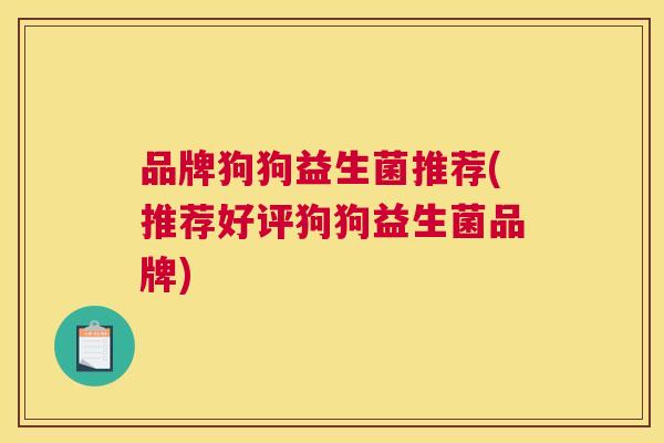 品牌狗狗益生菌推荐(推荐好评狗狗益生菌品牌)