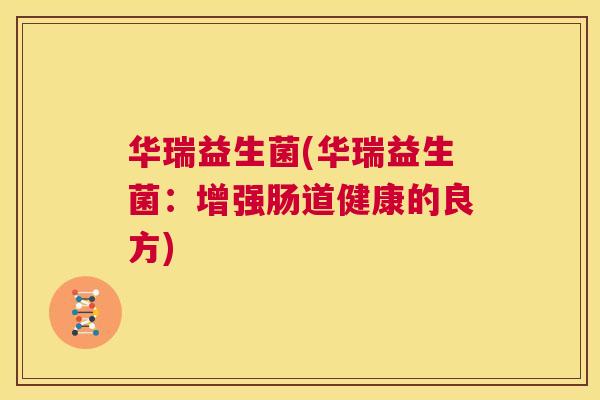 华瑞益生菌(华瑞益生菌：增强肠道健康的良方)