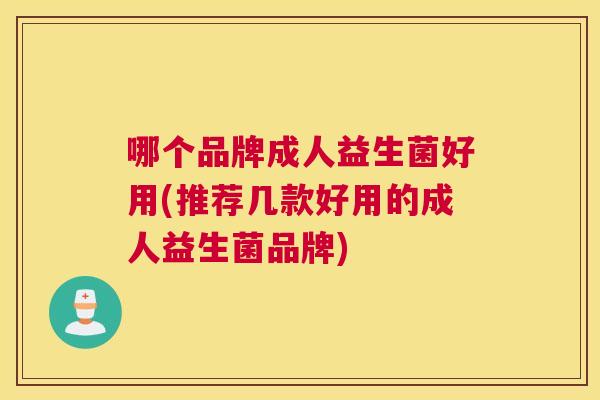 哪个品牌成人益生菌好用(推荐几款好用的成人益生菌品牌)