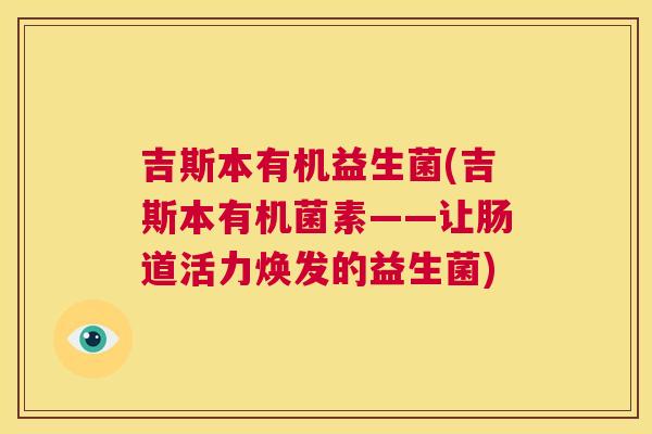 吉斯本有机益生菌(吉斯本有机菌素——让肠道活力焕发的益生菌)
