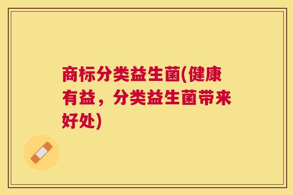 商标分类益生菌(健康有益，分类益生菌带来好处)