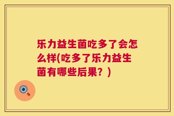 乐力益生菌吃多了会怎么样(吃多了乐力益生菌有哪些后果？)