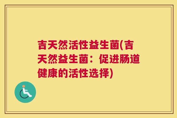 吉天然活性益生菌(吉天然益生菌：促进肠道健康的活性选择)