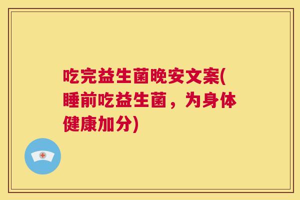 吃完益生菌晚安文案(睡前吃益生菌，为身体健康加分)