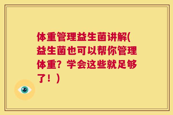 体重管理益生菌讲解(益生菌也可以帮你管理体重？学会这些就足够了！)