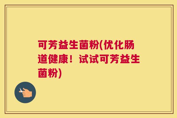 可芳益生菌粉(优化肠道健康！试试可芳益生菌粉)