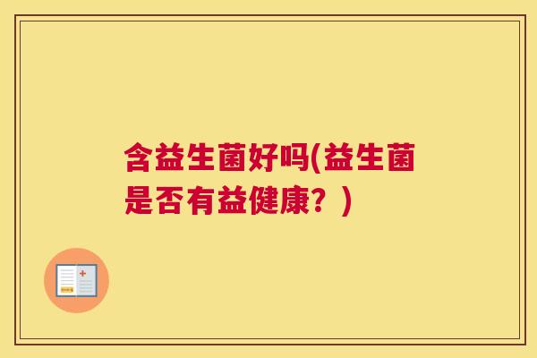 含益生菌好吗(益生菌是否有益健康？)