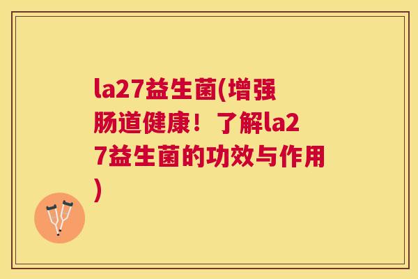 la27益生菌(增强肠道健康！了解la27益生菌的功效与作用)