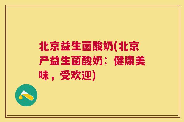 北京益生菌酸奶(北京产益生菌酸奶：健康美味，受欢迎)