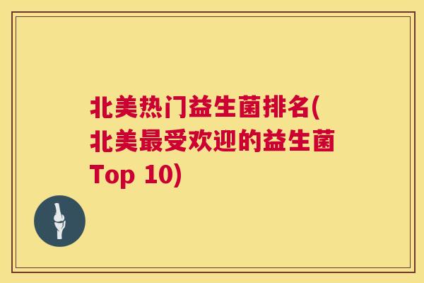 北美热门益生菌排名(北美最受欢迎的益生菌Top 10)