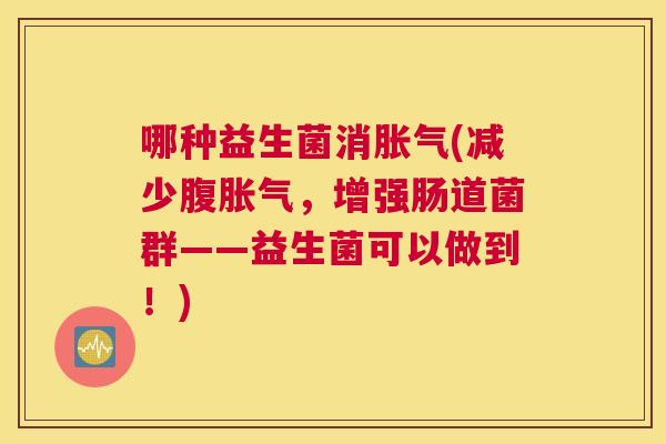 哪种益生菌消胀气(减少腹胀气，增强肠道菌群——益生菌可以做到！)