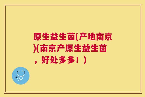 原生益生菌(产地南京)(南京产原生益生菌，好处多多！)
