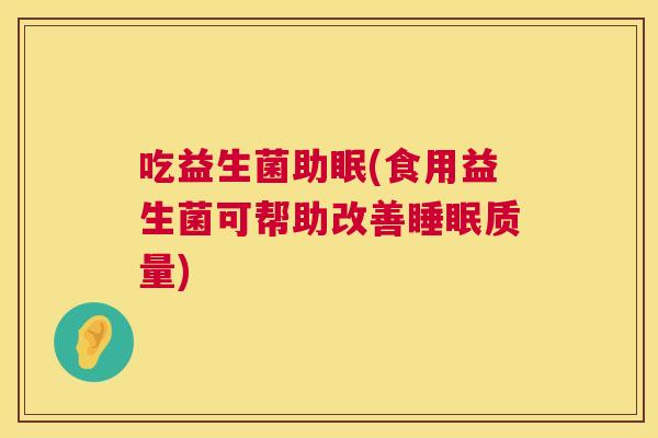 吃益生菌助眠(食用益生菌可帮助改善睡眠质量)