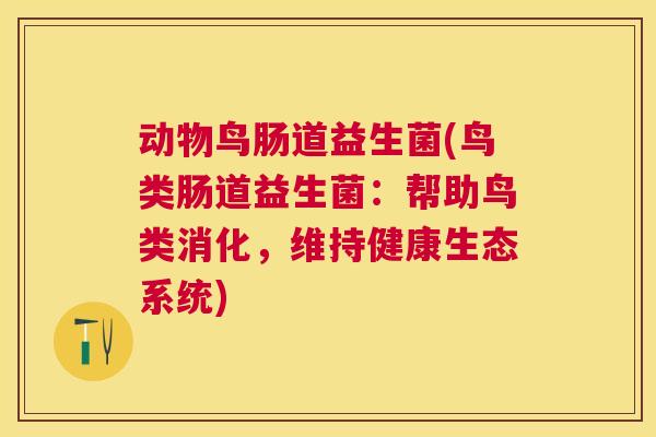 动物鸟肠道益生菌(鸟类肠道益生菌：帮助鸟类消化，维持健康生态系统)