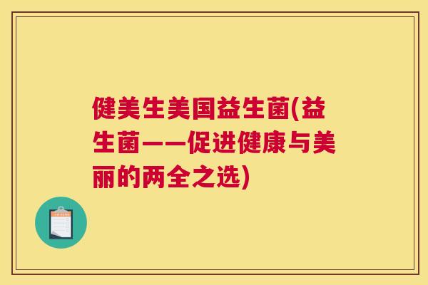 健美生美国益生菌(益生菌——促进健康与美丽的两全之选)