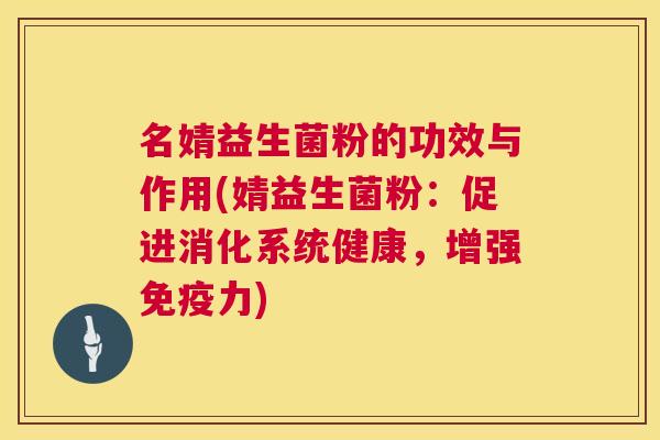 名婧益生菌粉的功效与作用(婧益生菌粉：促进消化系统健康，增强免疫力)