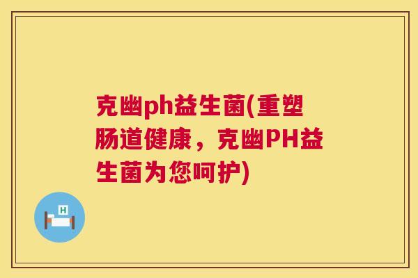 克幽ph益生菌(重塑肠道健康，克幽PH益生菌为您呵护)