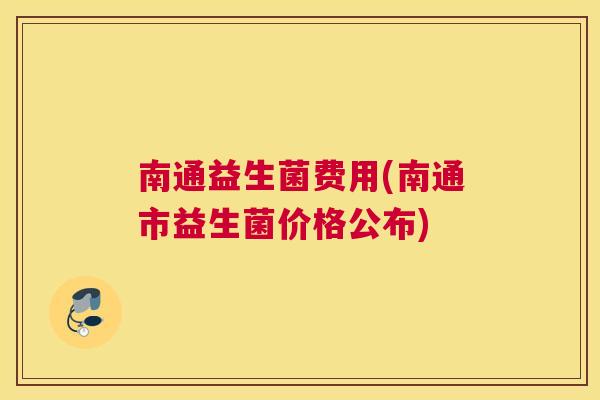 南通益生菌费用(南通市益生菌价格公布)