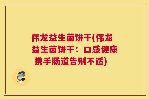 伟龙益生菌饼干(伟龙益生菌饼干：口感健康 携手肠道告别不适)