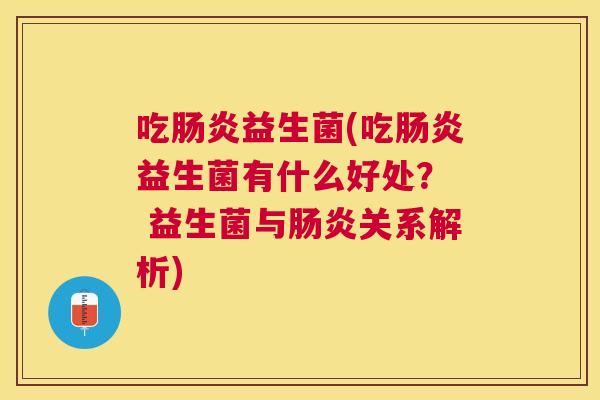 吃肠炎益生菌(吃肠炎益生菌有什么好处？  益生菌与肠炎关系解析)