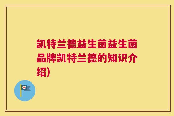 凯特兰德益生菌益生菌品牌凯特兰德的知识介绍)