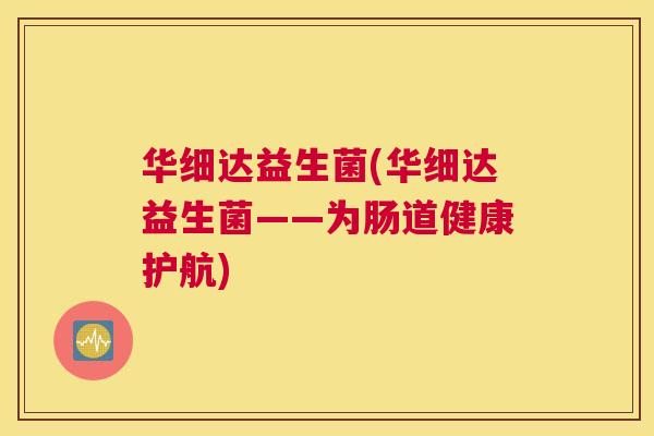华细达益生菌(华细达益生菌——为肠道健康护航)