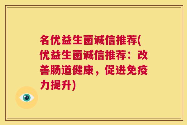 名优益生菌诚信推荐(优益生菌诚信推荐：改善肠道健康，促进免疫力提升)