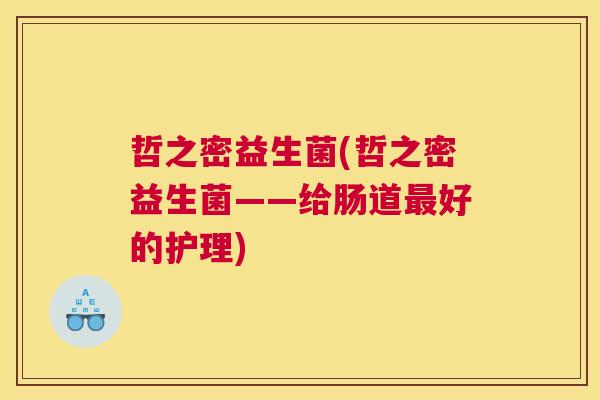 哲之密益生菌(哲之密益生菌——给肠道最好的护理)