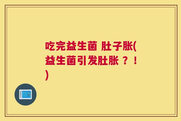 吃完益生菌 肚子胀(益生菌引发肚胀 ？！)