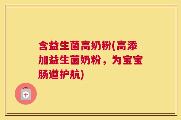 含益生菌高奶粉(高添加益生菌奶粉，为宝宝肠道护航)