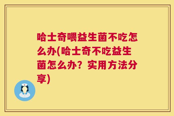 哈士奇喂益生菌不吃怎么办(哈士奇不吃益生菌怎么办？实用方法分享)