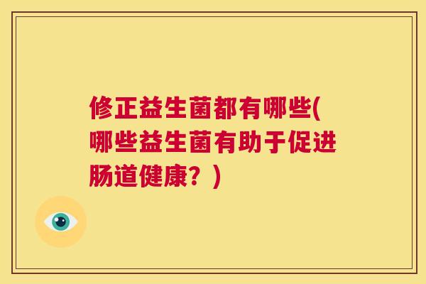 修正益生菌都有哪些(哪些益生菌有助于促进肠道健康？)