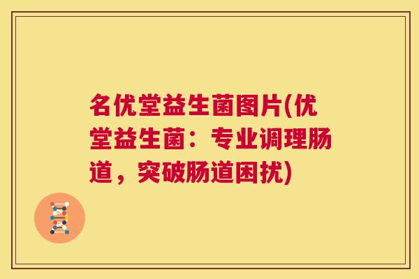 名优堂益生菌图片(优堂益生菌：专业调理肠道，突破肠道困扰)