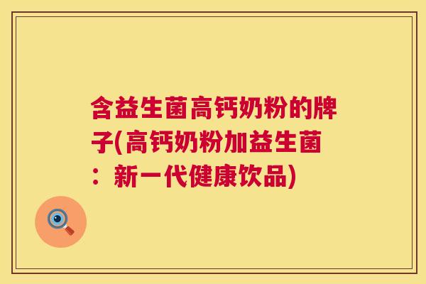 含益生菌高钙奶粉的牌子(高钙奶粉加益生菌：新一代健康饮品)