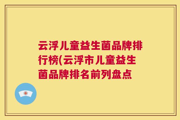 云浮儿童益生菌品牌排行榜(云浮市儿童益生菌品牌排名前列盘点