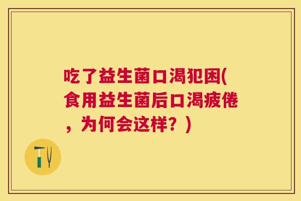 吃了益生菌口渴犯困(食用益生菌后口渴疲倦，为何会这样？)